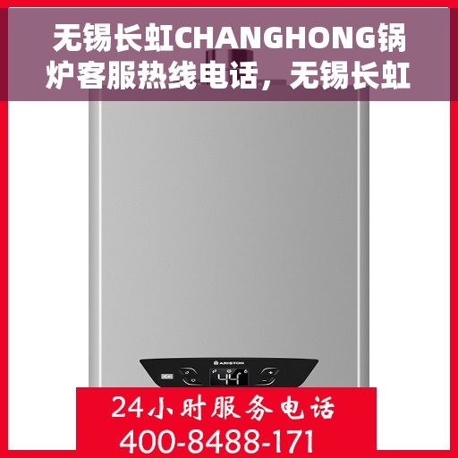 无锡长虹CHANGHONG锅炉客服热线电话，无锡长虹CHANGHONG锅炉客服热线电话公布与技术支持解析