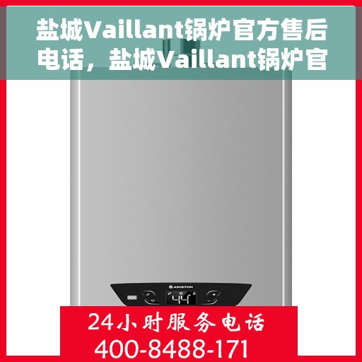 盐城Vaillant锅炉官方售后电话，盐城Vaillant锅炉官方售后热线，专业维修，贴心服务