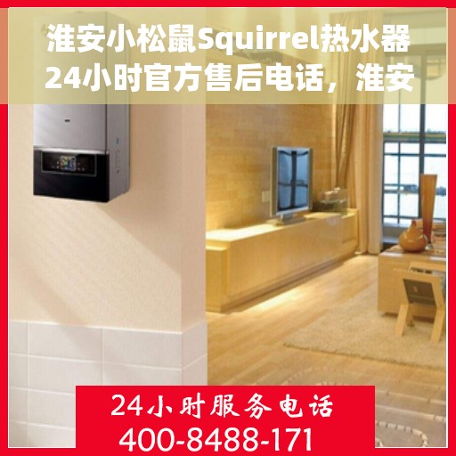 淮安小松鼠Squirrel热水器24小时官方售后电话，淮安小松鼠Squirrel热水器全天候官方售后热线电话服务保障