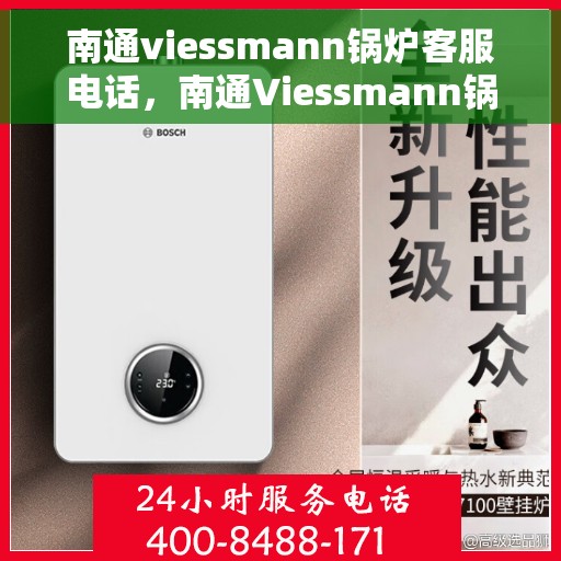 南通viessmann锅炉客服电话，南通Viessmann锅炉客服热线，专业支持与解决方案一站式服务