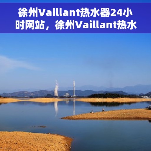 徐州Vaillant热水器24小时网站，徐州Vaillant热水器全天候在线服务网站
