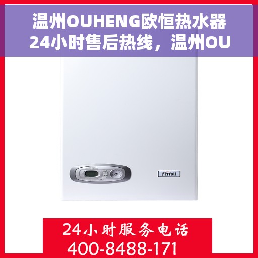 温州OUHENG欧恒热水器24小时售后热线，温州OUHENG欧恒热水器全天候售后热线服务支持