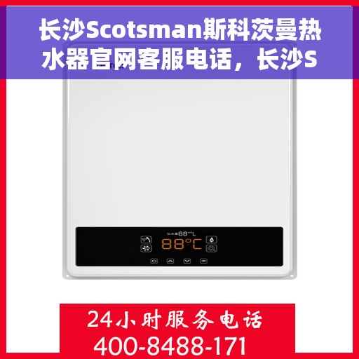 长沙Scotsman斯科茨曼热水器官网客服电话，长沙Scotsman斯科茨曼热水器官方客服热线及售后服务电话