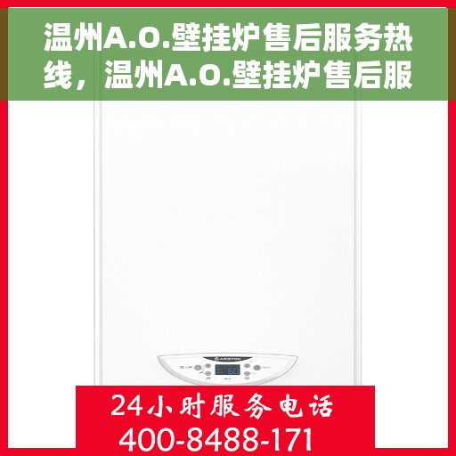 温州A.O.壁挂炉售后服务热线，温州A.O.壁挂炉售后服务热线，专业团队，贴心服务，一站式解决您的壁挂炉问题。