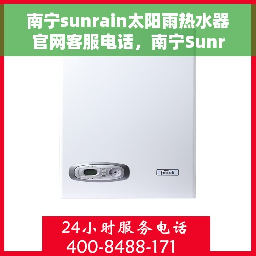 南宁sunrain太阳雨热水器官网客服电话，南宁Sunrain太阳雨热水器官网客服热线电话及售后服务支持