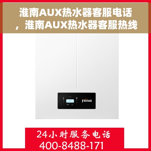 淮南AUX热水器客服电话，淮南AUX热水器客服热线及售后支持服务指南