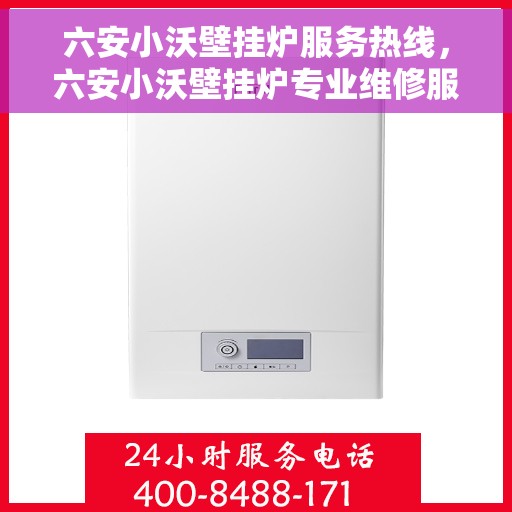 六安小沃壁挂炉服务热线，六安小沃壁挂炉专业维修服务热线