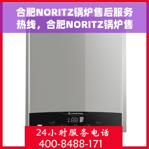 合肥NORITZ锅炉售后服务热线，合肥NORITZ锅炉售后热线，专业服务，贴心关怀