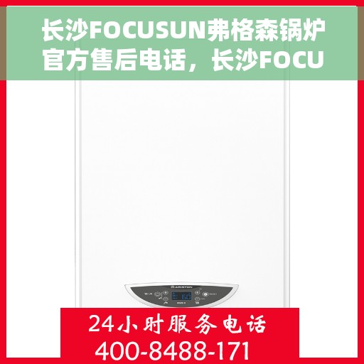 长沙FOCUSUN弗格森锅炉官方售后电话，长沙FOCUSUN弗格森锅炉官方售后联系电话服务专线