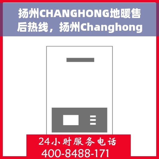 扬州CHANGHONG地暖售后热线，扬州Changhong地暖售后服务热线，专业解决您的地暖问题