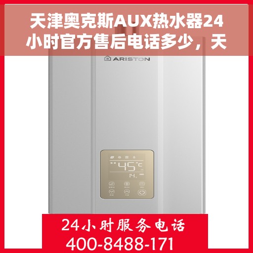 天津奥克斯AUX热水器24小时官方售后电话多少，天津奥克斯AUX热水器全天候官方售后电话揭秘