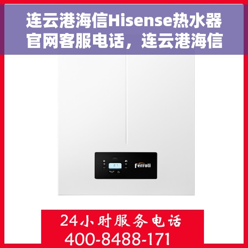 连云港海信Hisense热水器官网客服电话，连云港海信Hisense热水器官网客服热线及售后咨询电话号码
