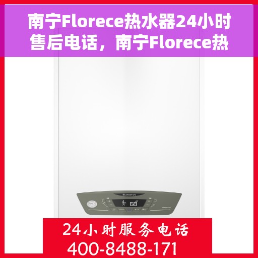 南宁Florece热水器24小时售后电话，南宁Florece热水器全天候售后热线电话服务
