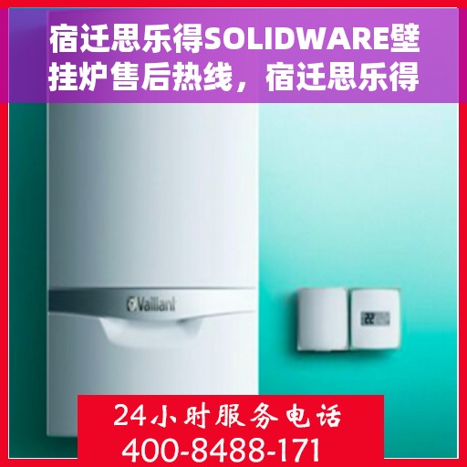宿迁思乐得SOLIDWARE壁挂炉售后热线，宿迁思乐得SOLIDWARE壁挂炉售后服务热线及维修指南