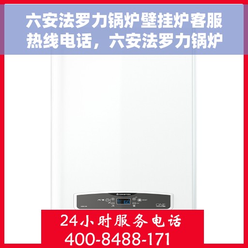 六安法罗力锅炉壁挂炉客服热线电话，六安法罗力锅炉壁挂炉客服热线电话全攻略，专业解答，贴心服务
