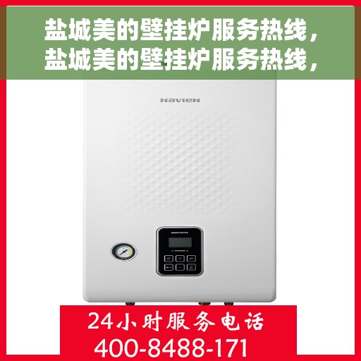 盐城美的壁挂炉服务热线，盐城美的壁挂炉服务热线，专业维修与售后支持一站式解决