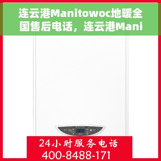 连云港Manitowoc地暖全国售后电话，连云港Manitowoc地暖售后服务热线及全国售后电话汇总