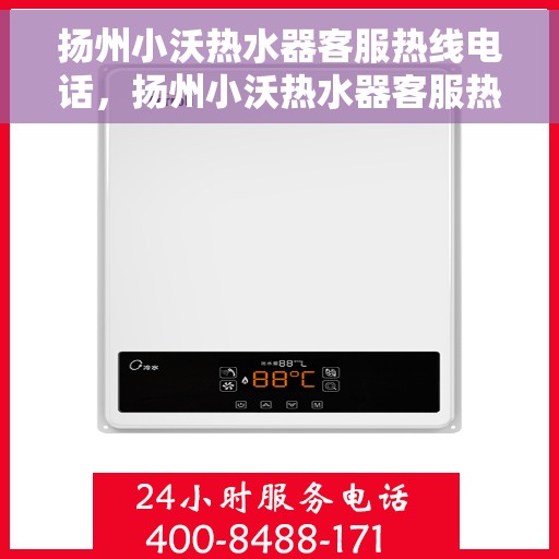 扬州小沃热水器客服热线电话，扬州小沃热水器客服热线详解，专业解答，贴心服务！