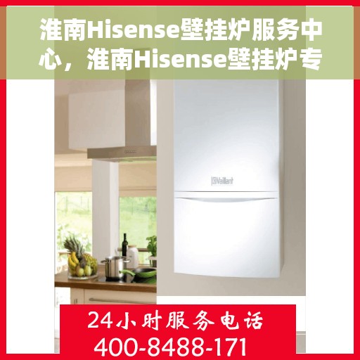淮南Hisense壁挂炉服务中心，淮南Hisense壁挂炉专业服务中心