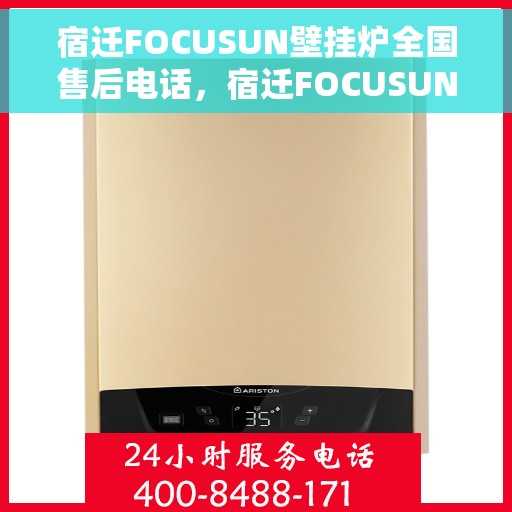 宿迁FOCUSUN壁挂炉全国售后电话，宿迁FOCUSUN壁挂炉全国售后服务热线公布
