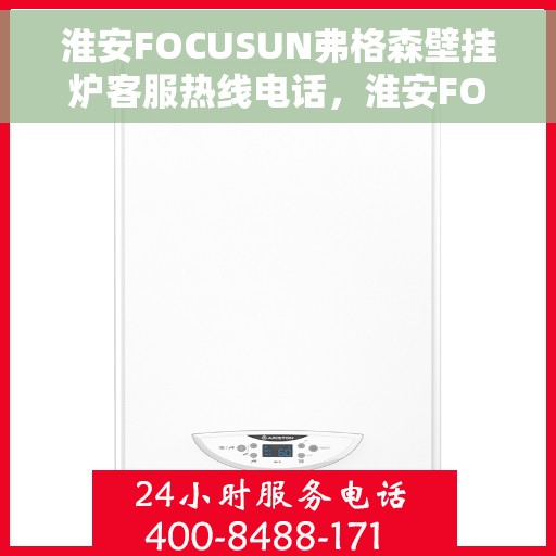 淮安FOCUSUN弗格森壁挂炉客服热线电话，淮安FOCUSUN弗格森壁挂炉客服热线详解，专业支持与解决方案一站式服务电话