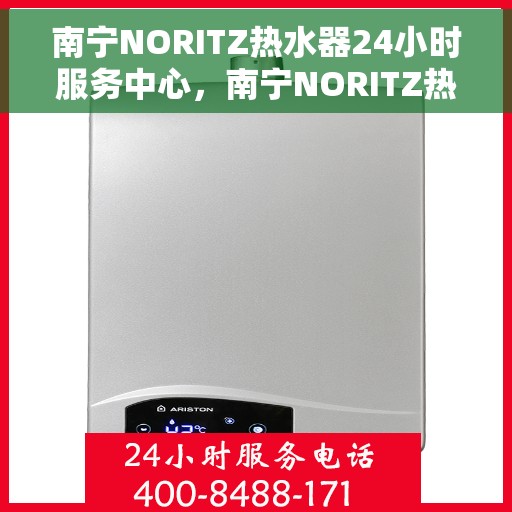 南宁NORITZ热水器24小时服务中心，南宁NORITZ热水器全天候无忧服务热线