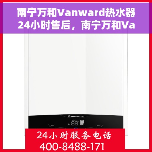 南宁万和Vanward热水器24小时售后，南宁万和Vanward热水器全天候售后服务支持