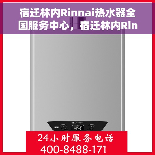 宿迁林内Rinnai热水器全国服务中心，宿迁林内Rinnai热水器全国服务中心，专业维修与优质服务一站解决