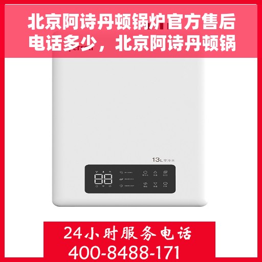 北京阿诗丹顿锅炉官方售后电话多少，北京阿诗丹顿锅炉官方售后联系电话揭秘
