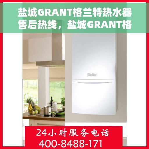 盐城GRANT格兰特热水器售后热线，盐城GRANT格兰特热水器售后服务热线，专业解决您的热力难题。