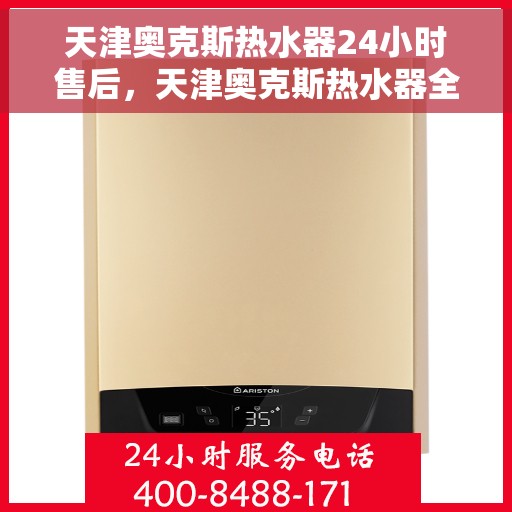 天津奥克斯热水器24小时售后，天津奥克斯热水器全天候售后服务支持