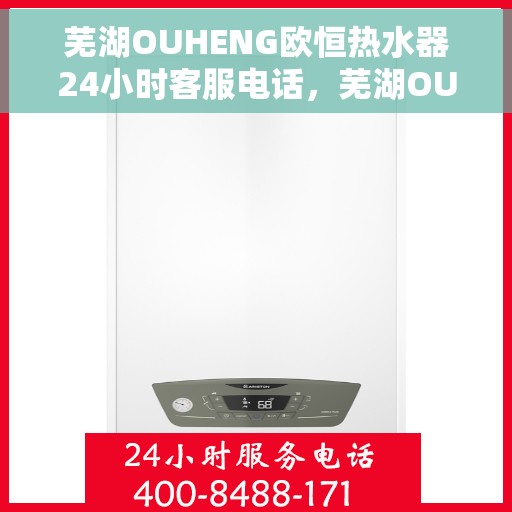 芜湖OUHENG欧恒热水器24小时客服电话，芜湖OUHENG欧恒热水器全天候客服热线服务支持