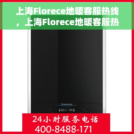 上海Florece地暖客服热线，上海Florece地暖客服热线，专业解答，温暖您的生活