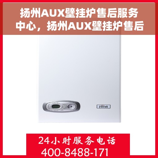 扬州AUX壁挂炉售后服务中心，扬州AUX壁挂炉售后服务中心，专业维修与贴心服务