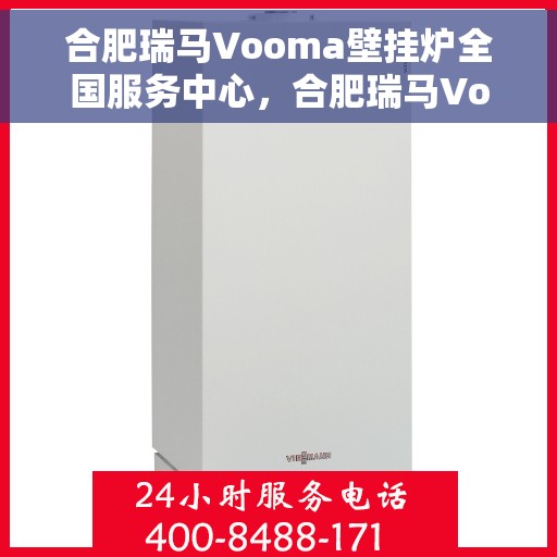合肥瑞马Vooma壁挂炉全国服务中心，合肥瑞马Vooma壁挂炉全国服务中心，专业维修与贴心服务一体化