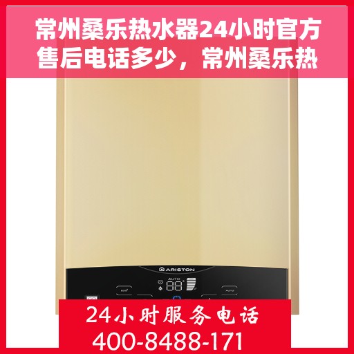 常州桑乐热水器24小时官方售后电话多少，常州桑乐热水器全天候官方售后热线揭秘
