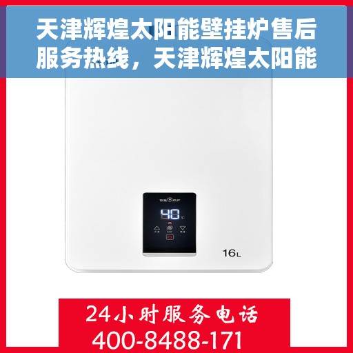 天津辉煌太阳能壁挂炉售后服务热线，天津辉煌太阳能壁挂炉售后服务热线，专业团队，贴心服务，全天候保障您的温暖生活
