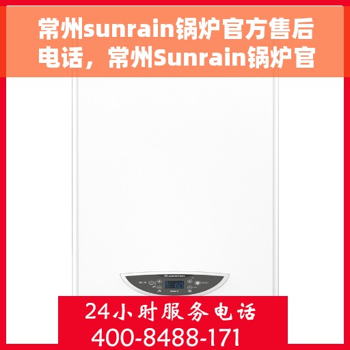 常州sunrain锅炉官方售后电话，常州Sunrain锅炉官方售后服务热线公布