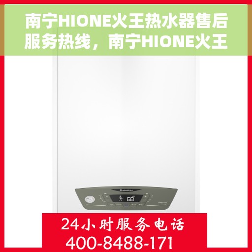 南宁HIONE火王热水器售后服务热线,南宁HIONE火王热水器售后服务热线,专业解决您的热水难题 南宁HIONE火王热水器售后服务热线,南宁HIONE火王热水器售后服务热线,专业解决您的热水难题