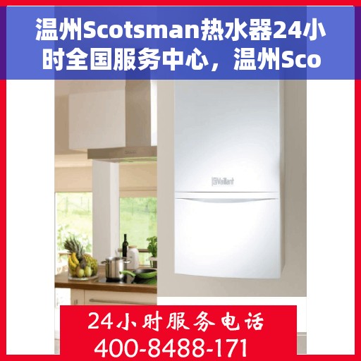 温州Scotsman热水器24小时全国服务中心，温州Scotsman热水器全天候全国服务热线