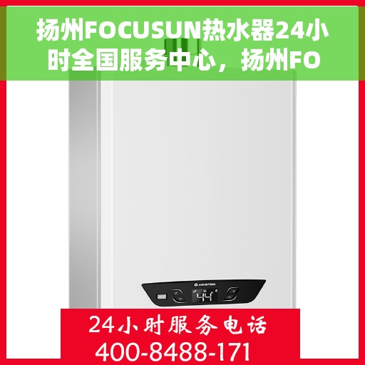 扬州FOCUSUN热水器24小时全国服务中心，扬州FOCUSUN热水器全天候全国服务热线