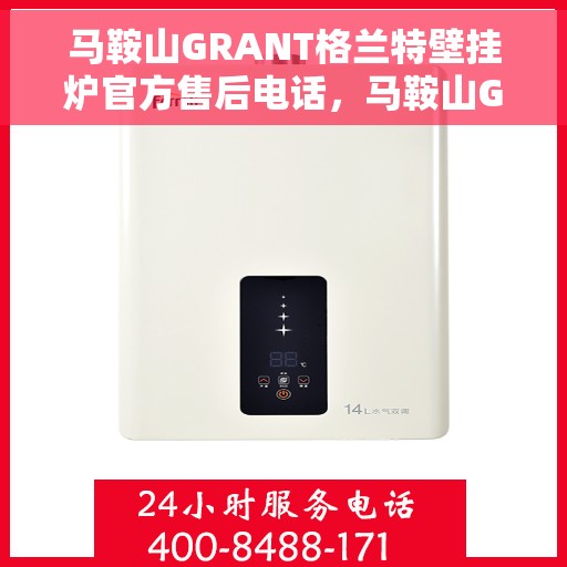 马鞍山GRANT格兰特壁挂炉官方售后电话，马鞍山GRANT格兰特壁挂炉售后服务热线及电话公布