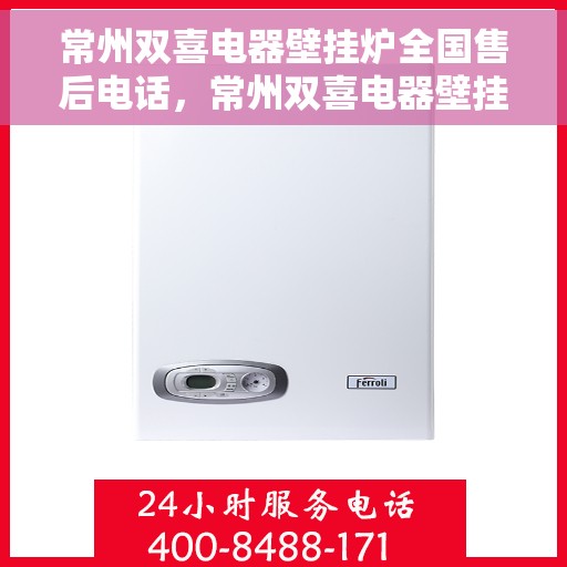 常州双喜电器壁挂炉全国售后电话，常州双喜电器壁挂炉售后全国服务热线及维修指南