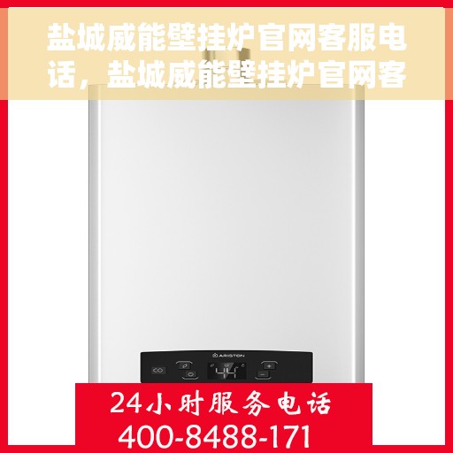盐城威能壁挂炉官网客服电话，盐城威能壁挂炉官网客服热线及售后维修服务指南