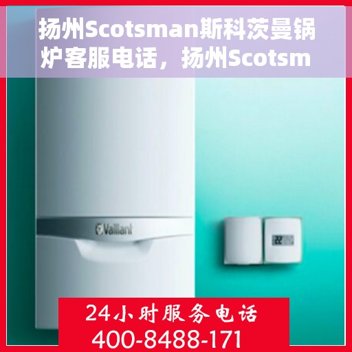 扬州Scotsman斯科茨曼锅炉客服电话，扬州Scotsman斯科茨曼锅炉客服热线及咨询电话号码