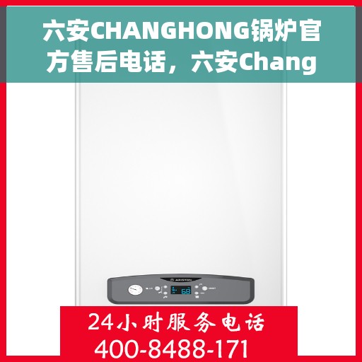 六安CHANGHONG锅炉官方售后电话，六安Changhong锅炉售后专业支持联系电话