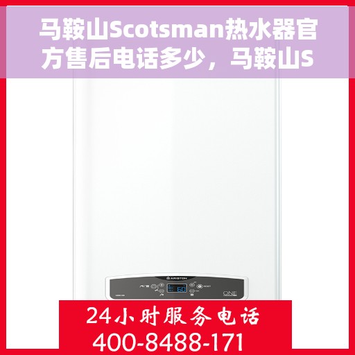 马鞍山Scotsman热水器官方售后电话多少，马鞍山Scotsman热水器售后电话官方查询