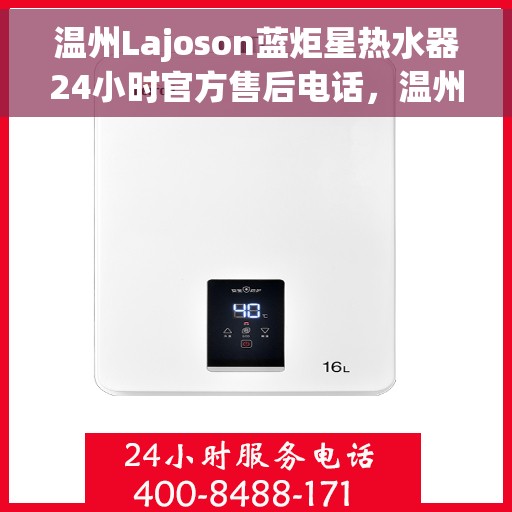 温州Lajoson蓝炬星热水器24小时官方售后电话，温州Lajoson蓝炬星热水器全天候官方售后热线服务