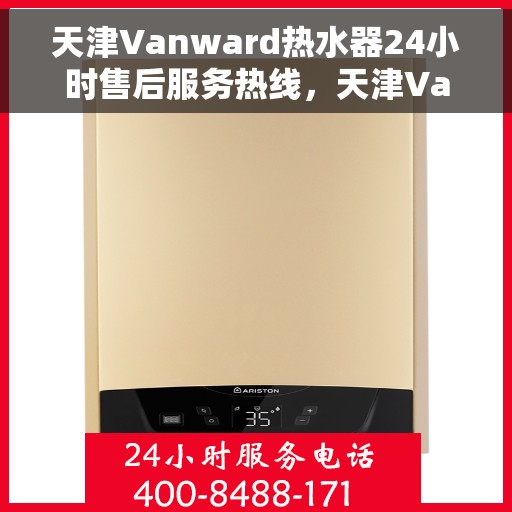 天津Vanward热水器24小时售后服务热线，天津Vanward热水器全天候售后服务热线，贴心关怀温暖您的生活