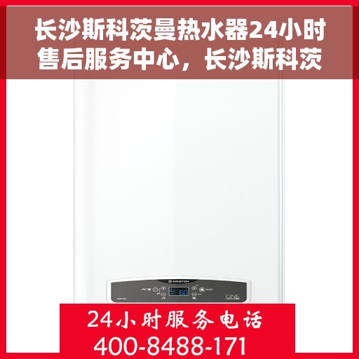 长沙斯科茨曼热水器24小时售后服务中心，长沙斯科茨曼热水器全天候售后服务中心，专业维修，无忧服务